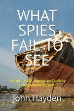 WHAT SPIES FAIL TO SEE: A Novel of Guile, Cunning and Duplicity Zachary Mann...