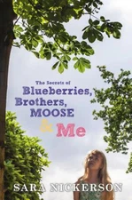 The Secrets of Blueberries, Brothers, Moose & Me Sara Nickerson(2015)