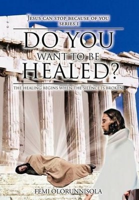 Do You Want to be Healed?: The Healing Begins When the Silence is Broken by FEMI