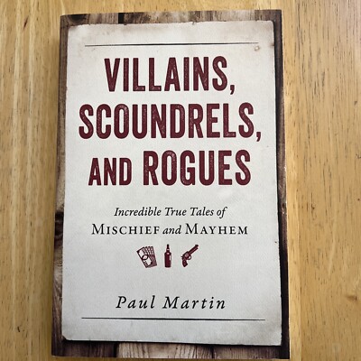 Villains, Scoundrels, and Rogues : Incredible True Tales of Mischief and Mayhem