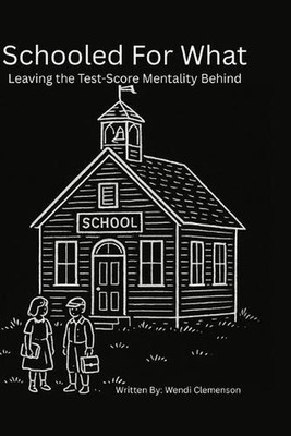 Schooled for What: Leaving the Test-Score Mentality Behind by Wendi Clemenson Pa