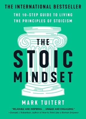 The Stoic Mindset: The 10-Step Guide to Living the Principles of Stoicism by Mar