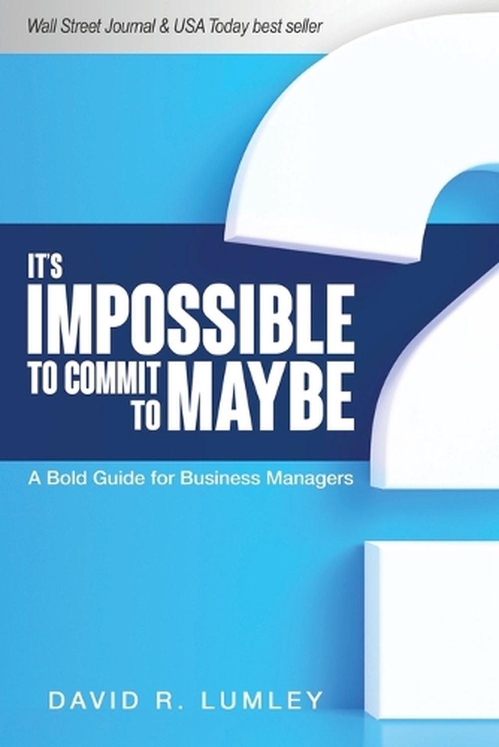 It's Impossible to Commit to Maybe: A Bold Guide for Business Managers by David