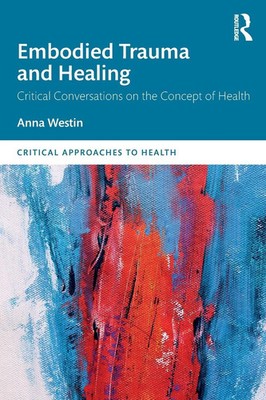 Embodied Trauma and Healing Critical Conversations on the Concept of Health Buch