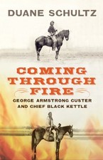 COMING THROUGH FIRE: GEORGE ARMSTRONG CUSTER AND CHIEF By Duane Schultz **NEW**