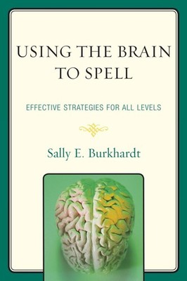 Using the Brain to Spell: Effective Strategies for All Levels by Sally E. Burkha