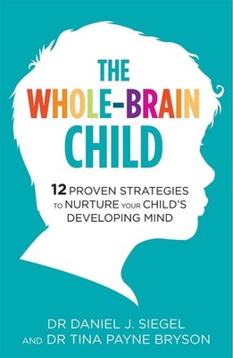 The Whole-Brain Child: 12 Proven Strategies to Nurture Your Child's Developing M