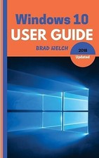Windows 10 User Guide 2018 Update: Learn new updates to Windos 10 by Welch, Brad