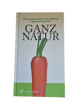 Ganz Natur. Über 60 mal einfach und raffiniert vegetarisch gekocht