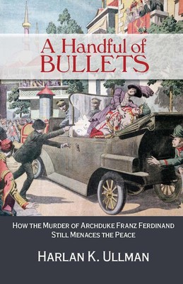 A Handful of Bullets: How the Murder of Archduke Franz Ferdinand Still Menaces t