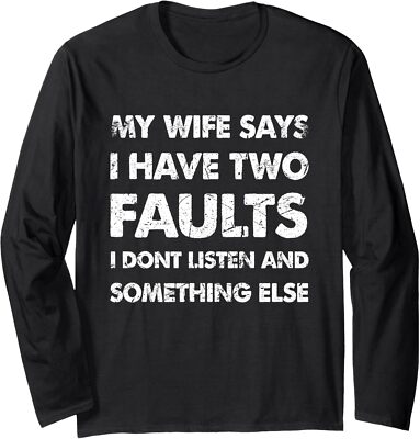 My Wife Says I Have Two Faults I Dont Listen Long Sleeve Tshirt