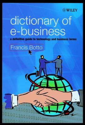 Dictionary of E-Business : A Definitive Guide to Technology and B