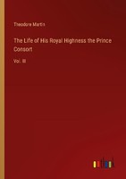 The Life Of His Royal Highness The Prince Consort Theodore Martin