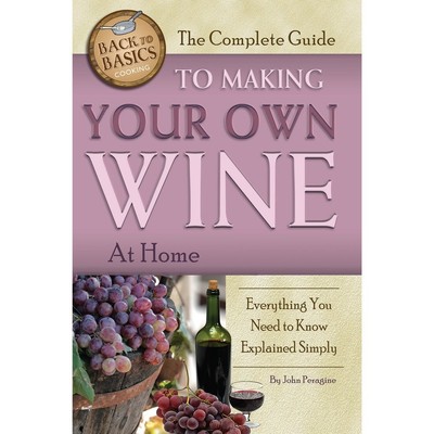 The Complete Guide to Making Your Own Wine at Home: Everything You Need to K...