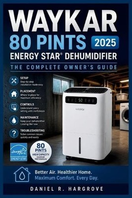 Waykar 80 Pints 2025 ENERGY STAR Dehumidifier: The Complete Owner's Guide: Setup