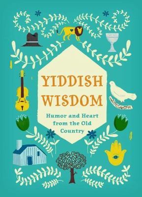 Yiddish Wisdom: Humor and Heart from the Old Country by Chronicle Books