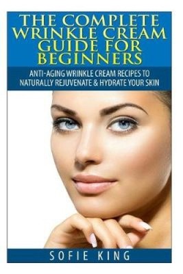 Wrinkle Cream Guide for Beginners: Anti-Aging Wrinkle Cream Recipes to