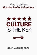 Culture is the Key: How to Unlock Massive Profits & Freedom by Josh Cunningham P