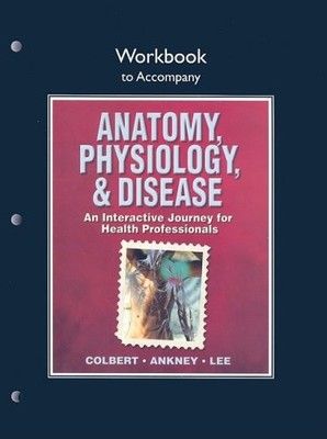 WORKBOOK FOR ANATOMY, PHYSIOLOGY, AND DISEASE: AN By Bruce J. Colbert & Jeff J.