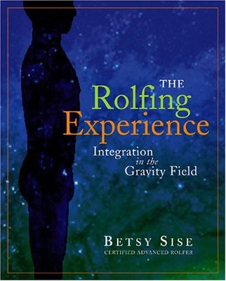 THE ROLFING EXPERIENCE: INTEGRATION IN THE GRAVITY FIELD By Betsy Sise BRAND NEW