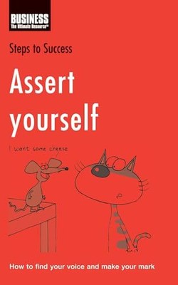 Assert Yourself: How to Find Your Voice and Make You...