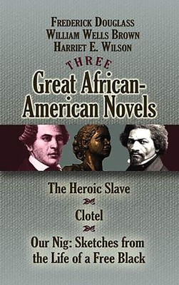 Three Great African-American Novels: The Heroic Slave, Clotel and Our Nig (D...