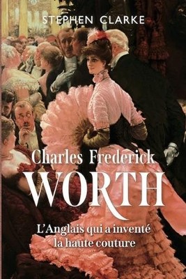 Stephen Clarke Charles Frederick Worth, l'Anglais qui a inventé la (Taschenbuch)