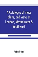 Frederick Crace | A Catalogue Of Maps, Plans, And Views Of London,...