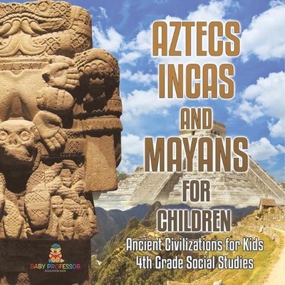Aztecs, Incas, and Mayans for Children Ancient Civilizations for Kids 4th Grade