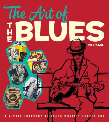 The Art of the Blues: A Visual Treasury of Black Music's Golden Age by Bill Dahl