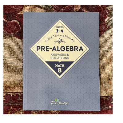 Good and Beautiful Curriculum Pre-Algebra Answers & Solutions Math 8 Units 1-4