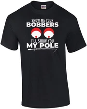 Show Me Your Bobbers - I'll Show You My Pole - Sexual Offensive Fishing T-shirt