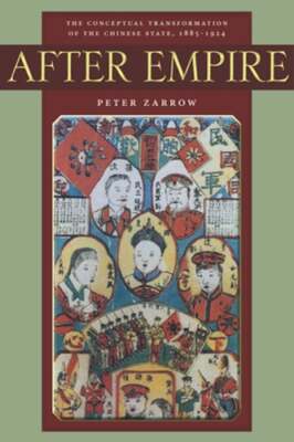 After Empire: The Conceptual Transformation of the Chinese State, 1885-1924: New