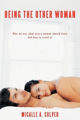 Being The Other Woman: Who We are, What Every Woman Should Know and How to Avoid