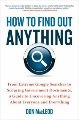 How to Find Out Anything : From Extreme Google Searches to Scouri