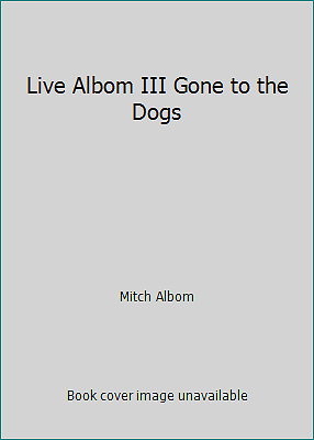 Live Albom III Gone to the Dogs by Mitch Albom