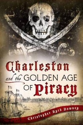 Charleston and the Golden Age of Piracy - Paperback By Downey, Chris - GOOD