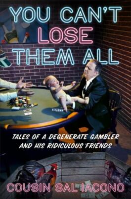 You Can't Lose Them All: Tales of a Degenerate Gambler and His Ridiculous Frien