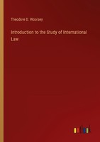 Introduction To The Study Of International Law Theodore D. Woolsey
