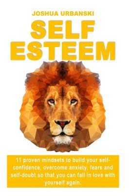 Self Esteem: 11 Proven Mindsets To Build Your Self-Confidence, Overcome
