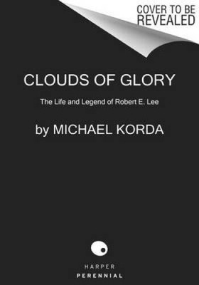 Clouds of Glory: The Life and Legend of Robert E. Lee by Korda, Michael