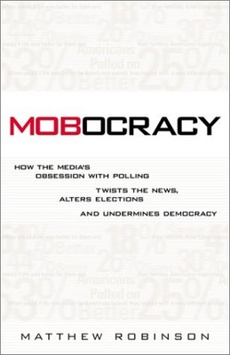 MOBOCRACY: HOW THE MEDIA'S OBSESSION WITH POLLING TWISTS By Matthew Robinson NEW