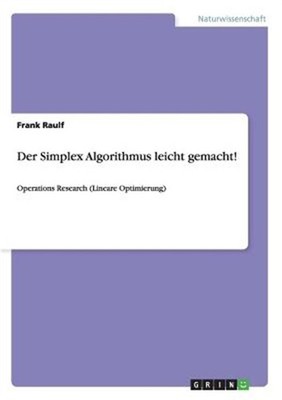 Der Simplex Algorithmus leicht gemacht!: Operations Research (Lineare Optimierun