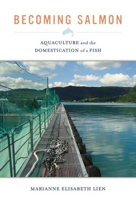 Becoming Salmon: Aquaculture and the Domestication of a Fish (California Studie,