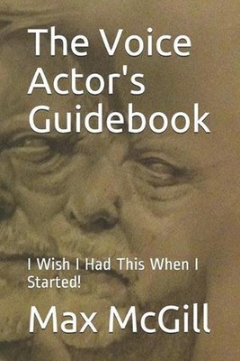 The Voice Actor's Guidebook: I Wish I Had This When I Started! by Max McGill Pap
