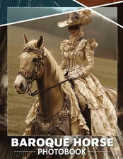 Baroque Horse Photo Book: Dazzling Images Showcasing Graceful Baroque Horses In