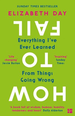 How to Fail Everything I've Ever Learned From Things Going Wrong Elizabeth Day