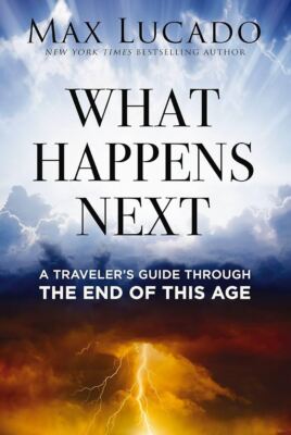 What Happens Next: A Traveler s Guide Through the End of This Age - Max Lucado