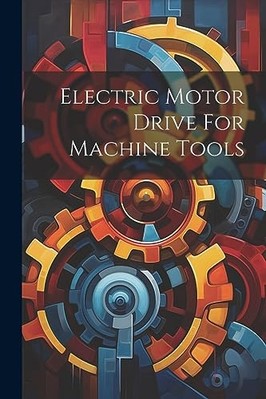 Electric Motor Drive for Machine Tools -  NEW Anonymous 2023