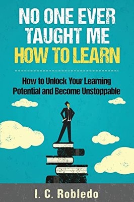 No One Ever Taught Me How to Learn: How to Unlock Your... - Robledo, I. C.